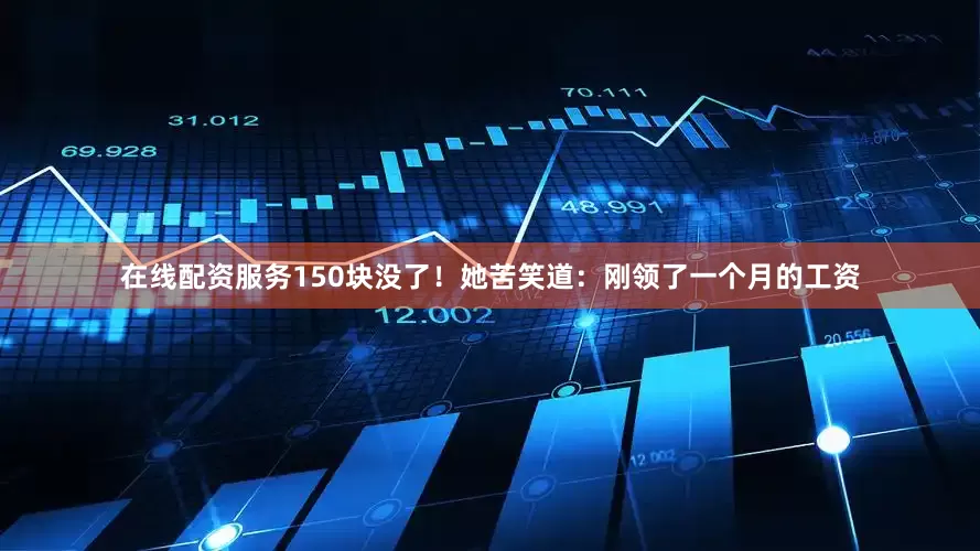 在线配资服务150块没了！她苦笑道：刚领了一个月的工资