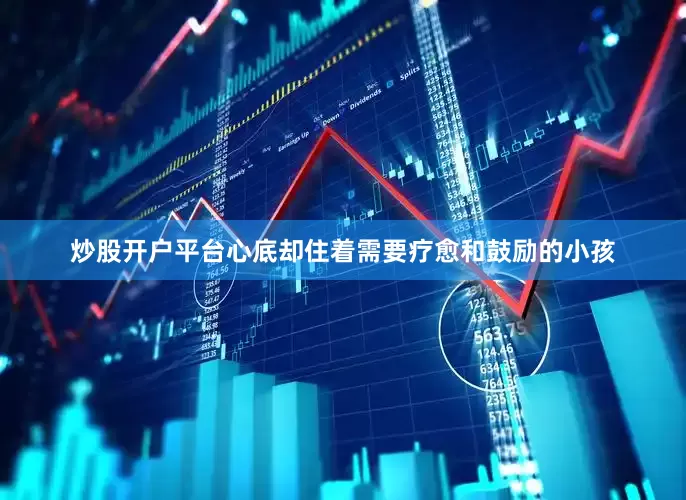 炒股开户平台心底却住着需要疗愈和鼓励的小孩