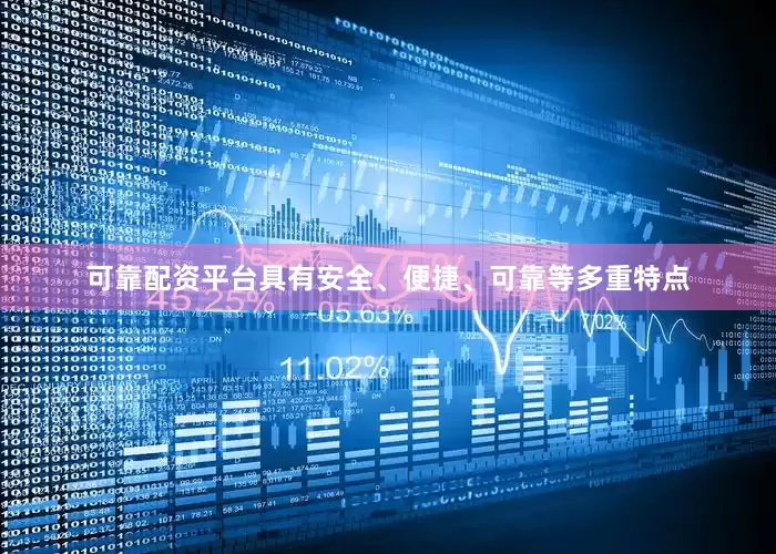 可靠配资平台具有安全、便捷、可靠等多重特点
