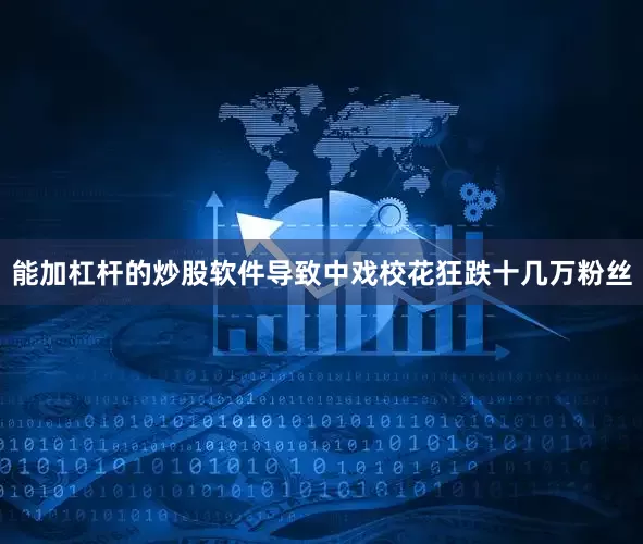 能加杠杆的炒股软件导致中戏校花狂跌十几万粉丝