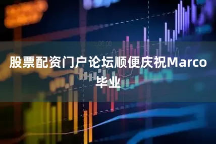 股票配资门户论坛顺便庆祝Marco毕业