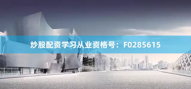 炒股配资学习从业资格号：F0285615