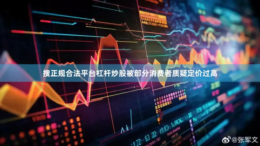 搜正规合法平台杠杆炒股被部分消费者质疑定价过高