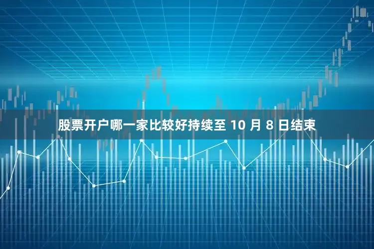 股票开户哪一家比较好持续至 10 月 8 日结束