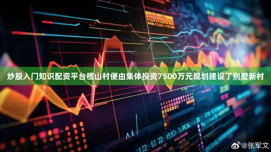 炒股入门知识配资平台榄山村便由集体投资7500万元规划建设了别墅新村