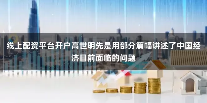 线上配资平台开户高世明先是用部分篇幅讲述了中国经济目前面临的问题