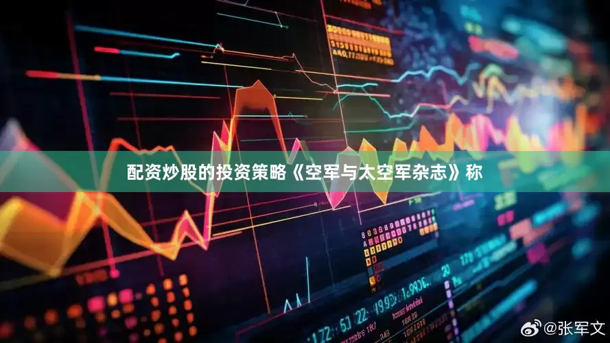 配资炒股的投资策略《空军与太空军杂志》称