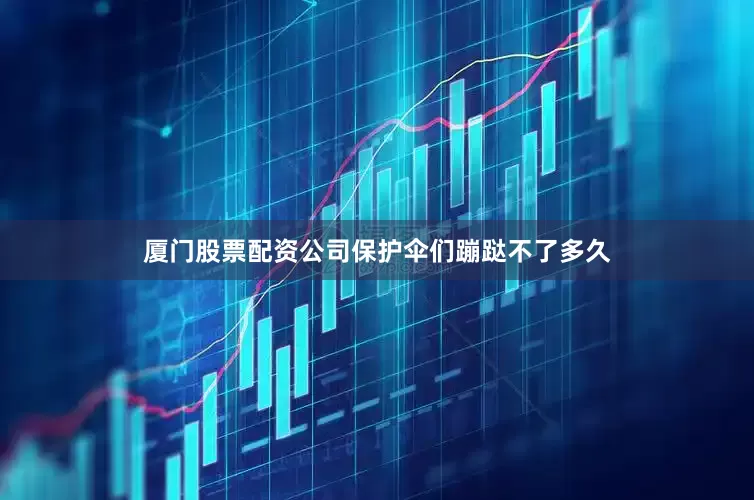 厦门股票配资公司保护伞们蹦跶不了多久