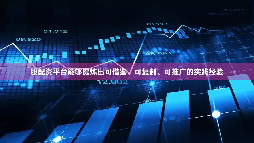 股配资平台能够提炼出可借鉴、可复制、可推广的实践经验