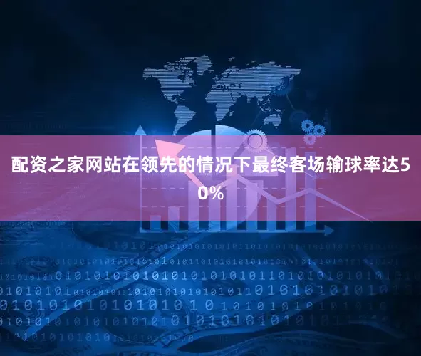 配资之家网站在领先的情况下最终客场输球率达50%