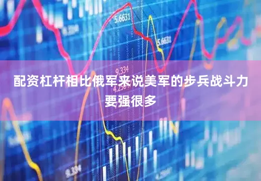 配资杠杆相比俄军来说美军的步兵战斗力要强很多