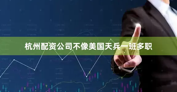 杭州配资公司不像美国天兵一班多职