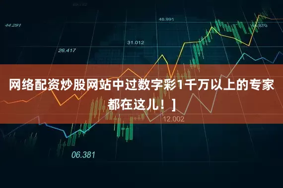 网络配资炒股网站中过数字彩1千万以上的专家都在这儿！]
