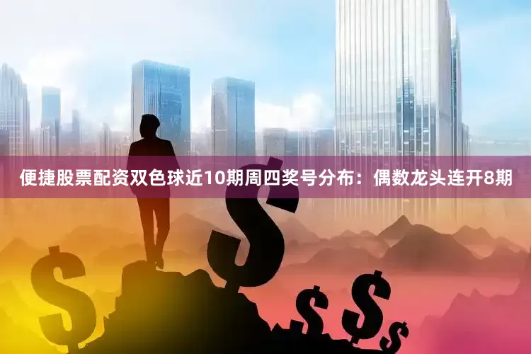 便捷股票配资双色球近10期周四奖号分布：偶数龙头连开8期