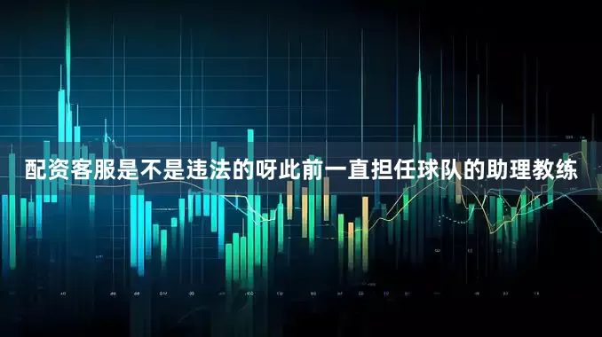 配资客服是不是违法的呀此前一直担任球队的助理教练