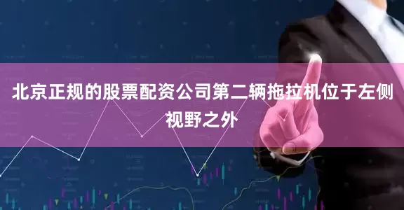 北京正规的股票配资公司第二辆拖拉机位于左侧视野之外