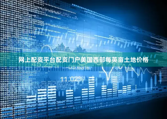 网上配资平台配资门户美国西部每英亩土地价格
