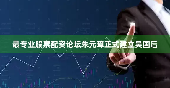 最专业股票配资论坛朱元璋正式建立吴国后